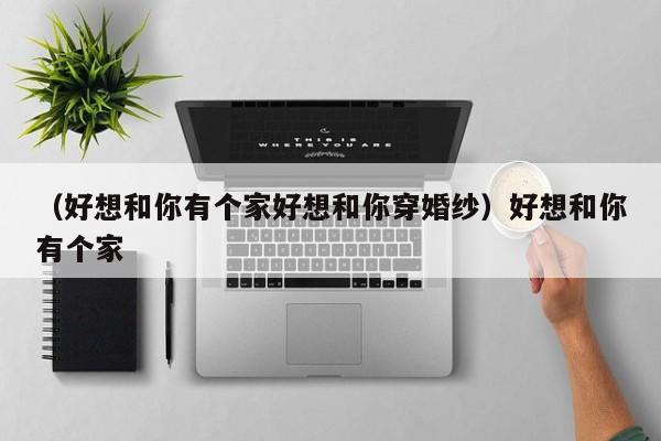 （好想和你有个家好想和你穿婚纱）好想和你有个家