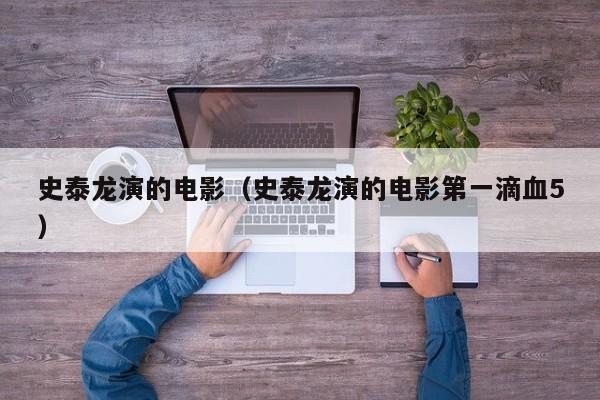 史泰龙演的电影（史泰龙演的电影第一滴血5）