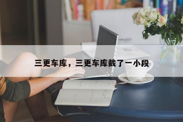 三更车库，三更车库截了一小段