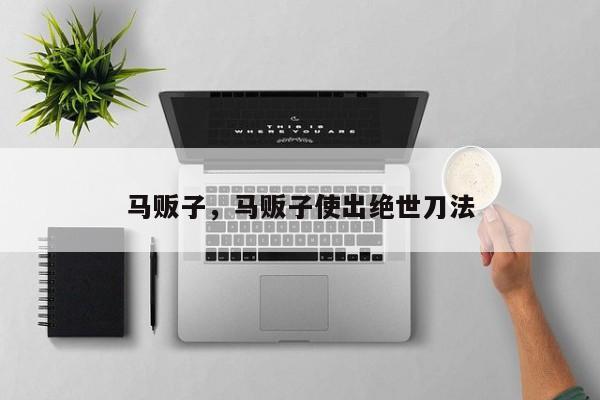 马贩子，马贩子使出绝世刀法