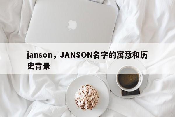 janson，JANSON名字的寓意和历史背景