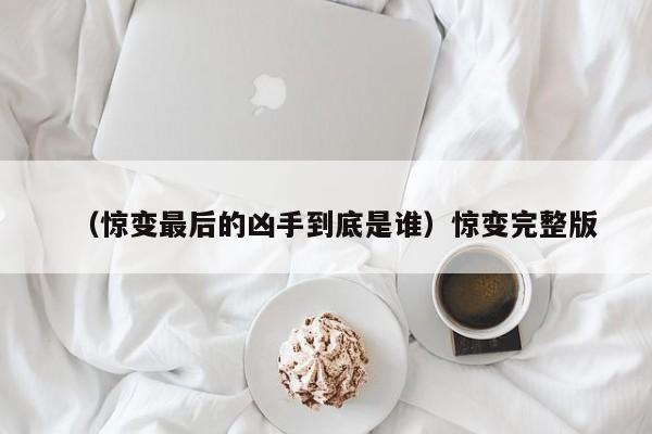 （惊变最后的凶手到底是谁）惊变完整版
