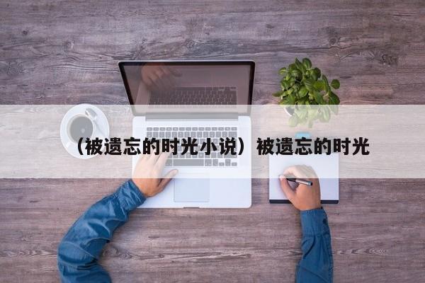 （被遗忘的时光小说）被遗忘的时光