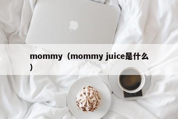 mommy（mommy juice是什么）