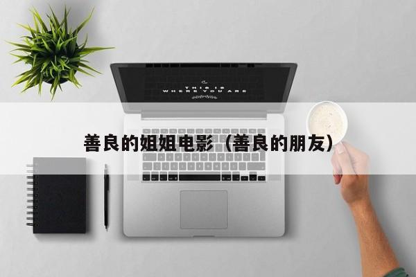 善良的姐姐电影（善良的朋友）