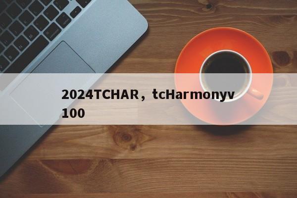 2024TCHAR，tcHarmonyv100