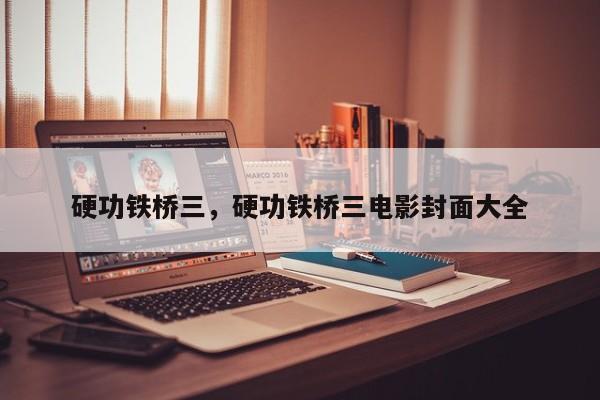 硬功铁桥三，硬功铁桥三电影封面大全