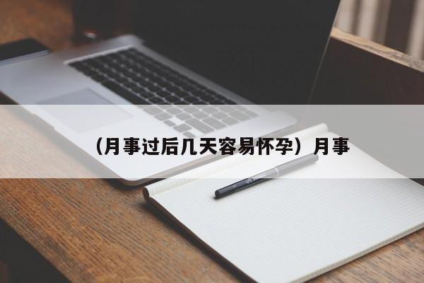 （月事过后几天容易怀孕）月事