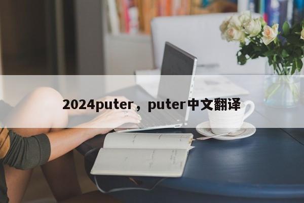 2024puter，puter中文翻译