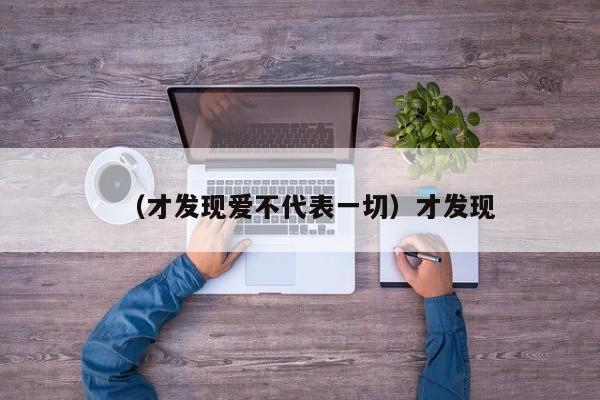 （才发现爱不代表一切）才发现