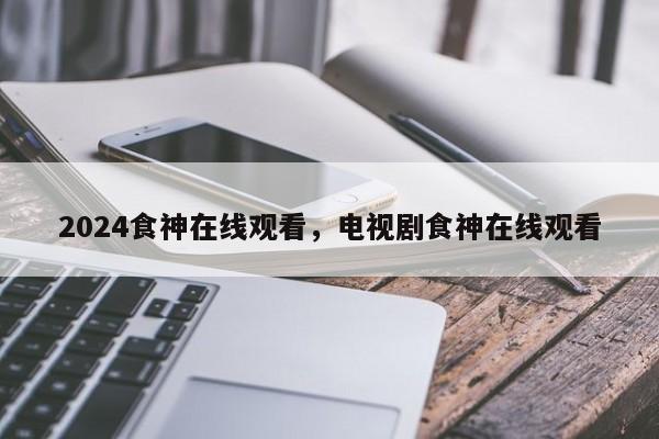 2024食神在线观看，电视剧食神在线观看