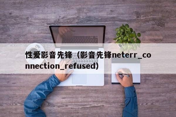 性爱影音先锋（影音先锋neterr_connection_refused）