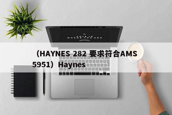 (HAYNES 282 要求符合AMS 5951)Haynes