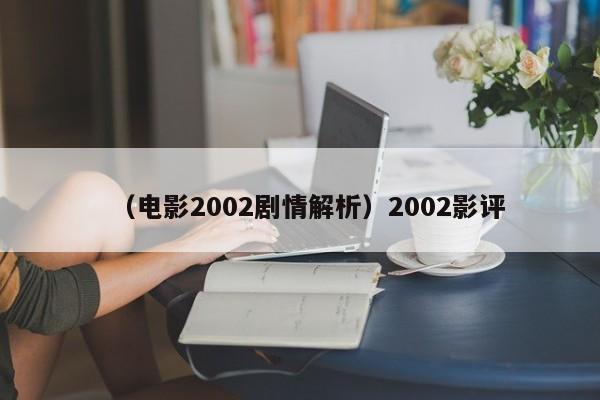 (电影2002剧情解析)2002影评