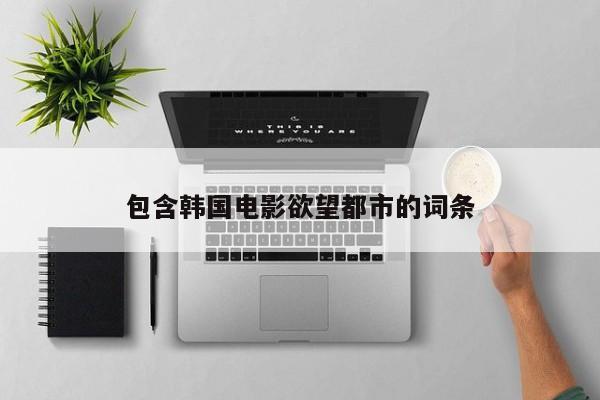 包含韩国电影欲望都市的词条