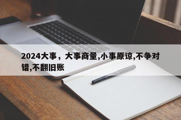 2024大事，大事商量,小事原谅,不争对错,不翻旧账