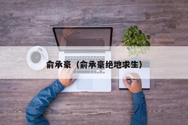 俞承豪（俞承豪绝地求生）