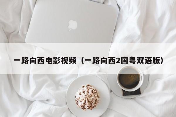 一路向西电影视频（一路向西2国粤双语版）