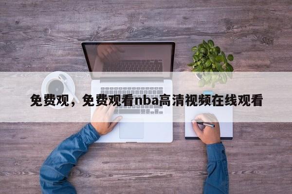 免费观，免费观看nba高清视频在线观看