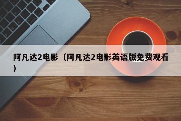 阿凡达2电影（阿凡达2电影英语版免费观看）