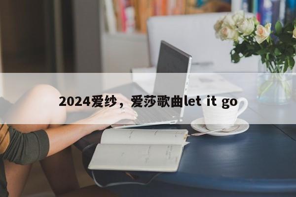 2024爱纱，爱莎歌曲let it go