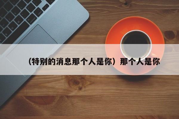 （特别的消息那个人是你）那个人是你