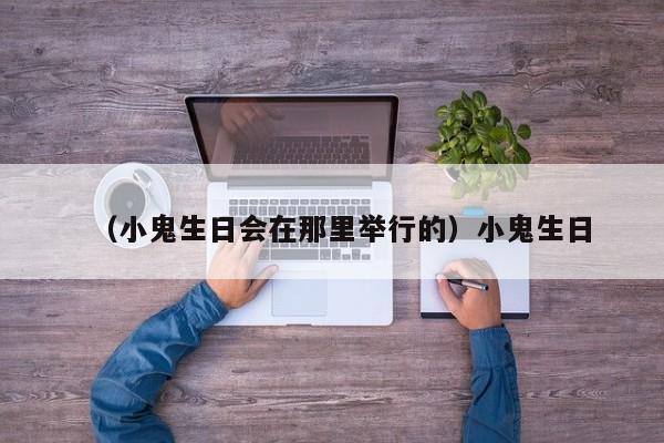 （小鬼生日会在那里举行的）小鬼生日