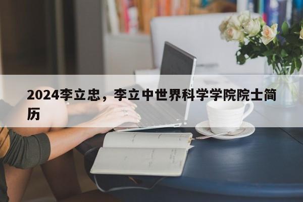 2024李立忠，李立中世界科学学院院士简历