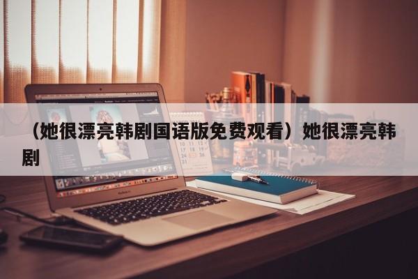 （她很漂亮韩剧国语版免费观看）她很漂亮韩剧