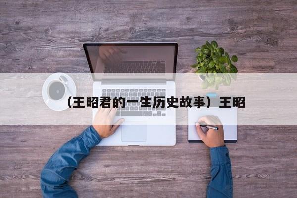 （王昭君的一生历史故事）王昭