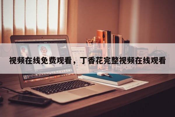 视频在线免费观看，丁香花完整视频在线观看