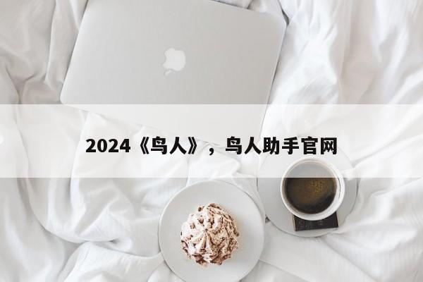 2024《鸟人》，鸟人助手官网