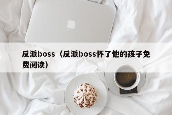 反派boss（反派boss怀了他的孩子免费阅读）