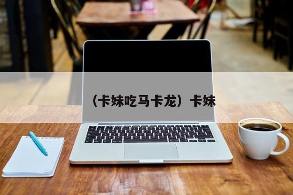 （卡妹吃马卡龙）卡妹