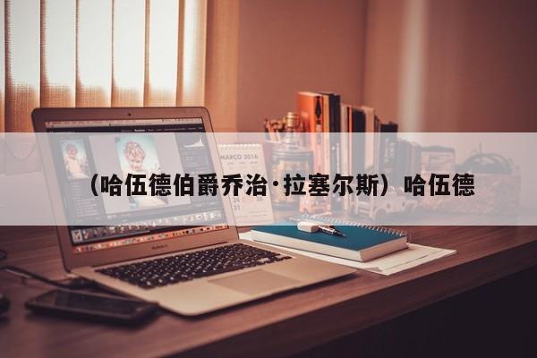 （哈伍德伯爵乔治·拉塞尔斯）哈伍德
