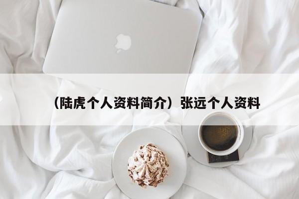 （陆虎个人资料简介）张远个人资料