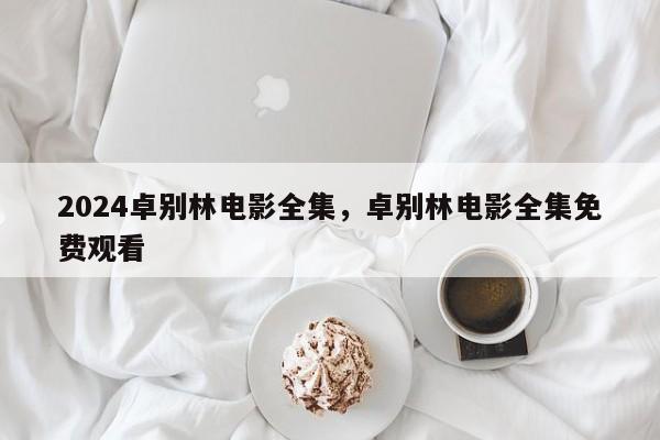 2024卓别林电影全集，卓别林电影全集免费观看