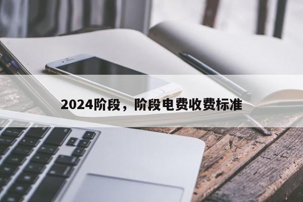 2024阶段，阶段电费收费标准