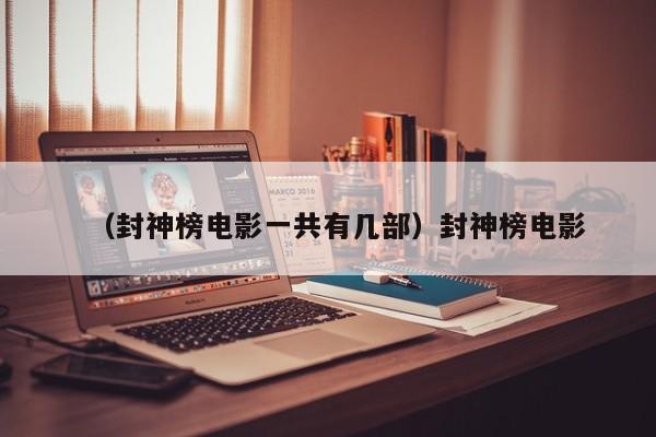 （封神榜电影一共有几部）封神榜电影