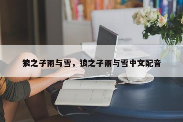 狼之子雨与雪，狼之子雨与雪中文配音