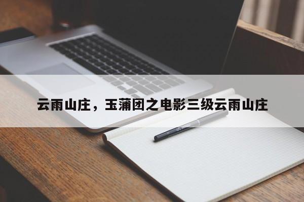 云雨山庄，玉蒲团之电影三级云雨山庄